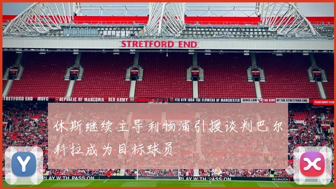 休斯继续主导利物浦引援谈判巴尔科拉成为目标球员