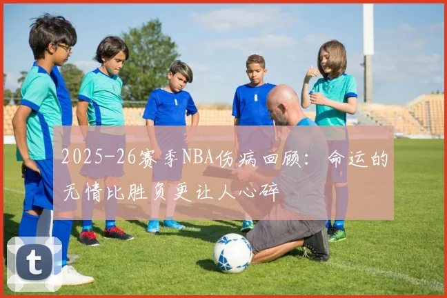 2025-26赛季NBA伤病回顾：命运的无情比胜负更让人心碎