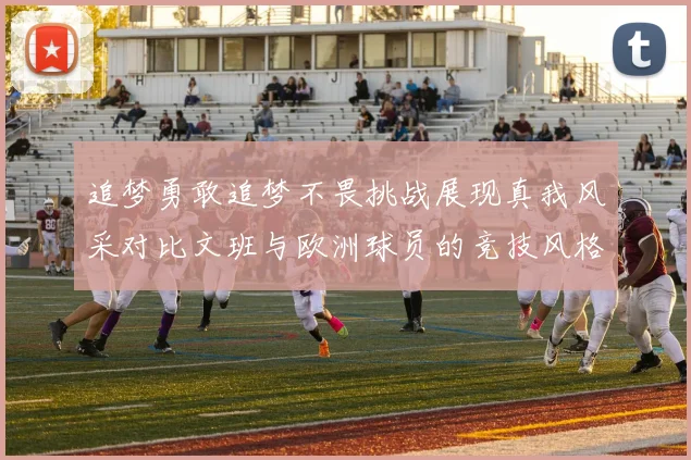 追梦勇敢追梦不畏挑战展现真我风采对比文班与欧洲球员的竞技风格