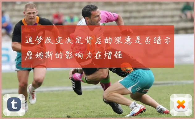 追梦改变决定背后的深意是否暗示詹姆斯的影响力在增强