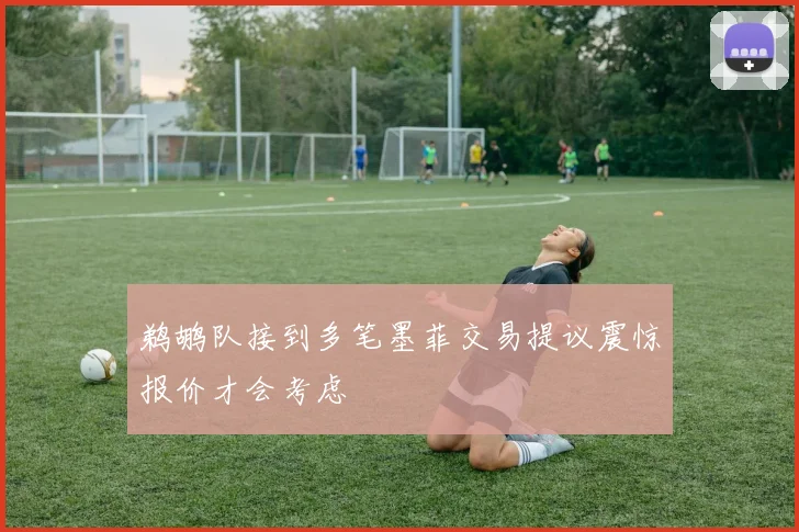 鹈鹕队接到多笔墨菲交易提议震惊报价才会考虑