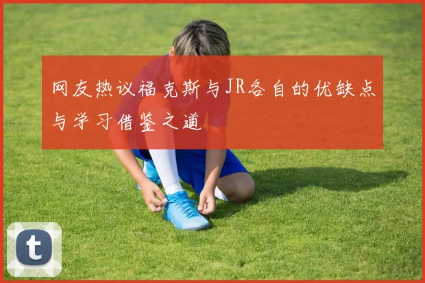 网友热议福克斯与JR各自的优缺点与学习借鉴之道